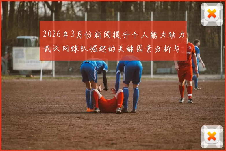 2026年3月份新闻提升个人能力助力武汉网球队崛起的关键因素分析与探讨